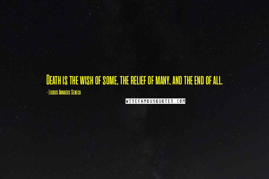 Lucius Annaeus Seneca Quotes: Death is the wish of some, the relief of many, and the end of all.