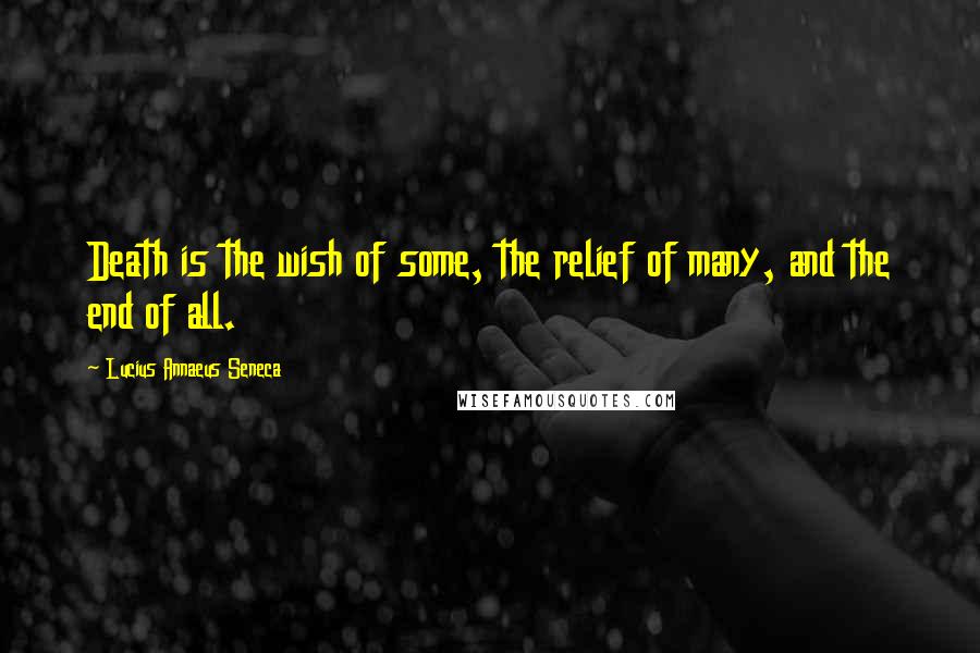 Lucius Annaeus Seneca Quotes: Death is the wish of some, the relief of many, and the end of all.