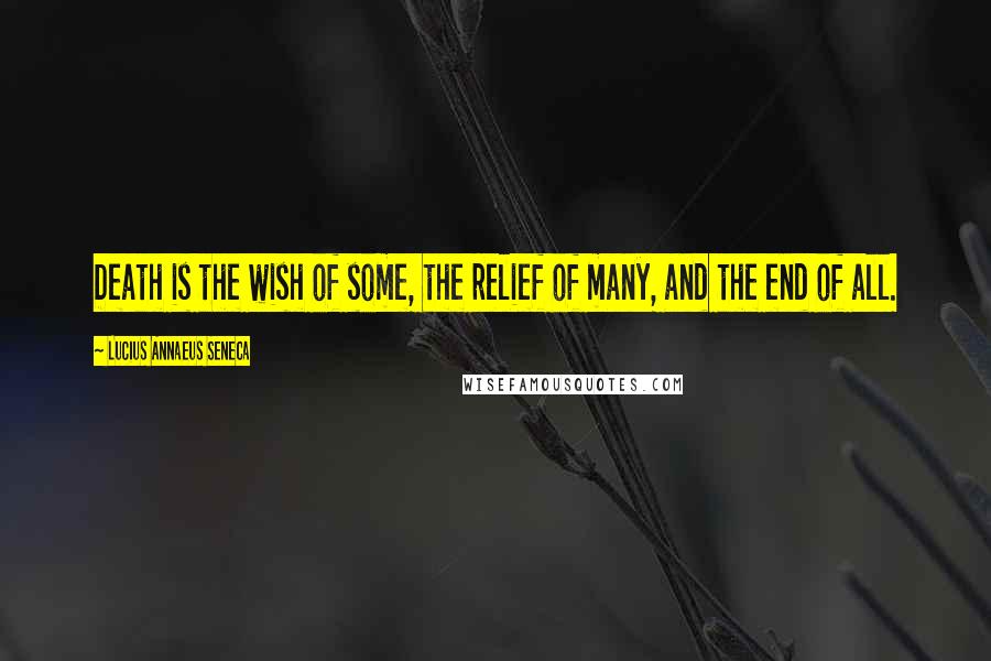 Lucius Annaeus Seneca Quotes: Death is the wish of some, the relief of many, and the end of all.