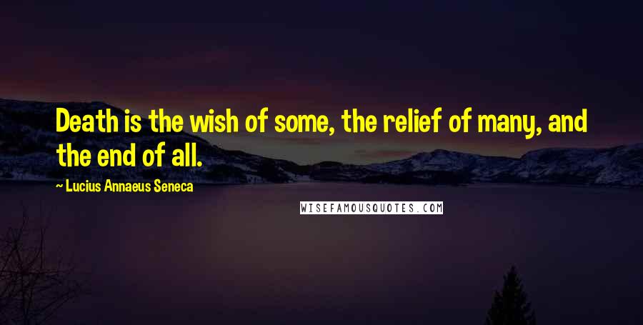 Lucius Annaeus Seneca Quotes: Death is the wish of some, the relief of many, and the end of all.