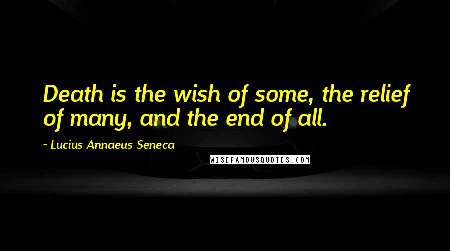 Lucius Annaeus Seneca Quotes: Death is the wish of some, the relief of many, and the end of all.