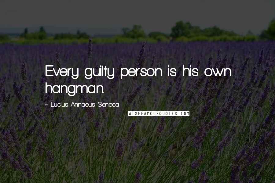 Lucius Annaeus Seneca Quotes: Every guilty person is his own hangman.