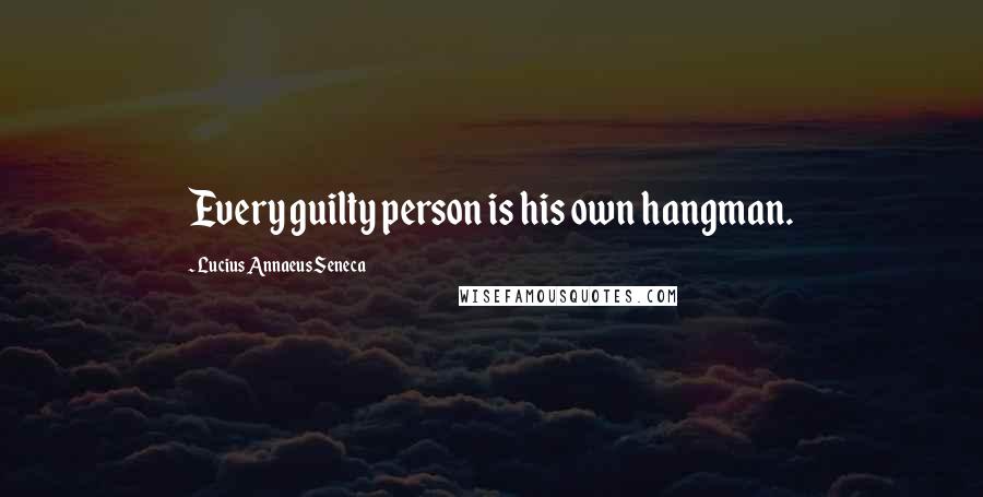 Lucius Annaeus Seneca Quotes: Every guilty person is his own hangman.
