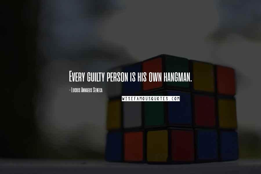 Lucius Annaeus Seneca Quotes: Every guilty person is his own hangman.