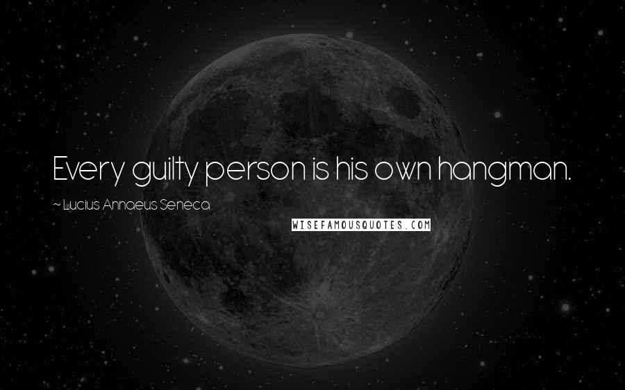 Lucius Annaeus Seneca Quotes: Every guilty person is his own hangman.