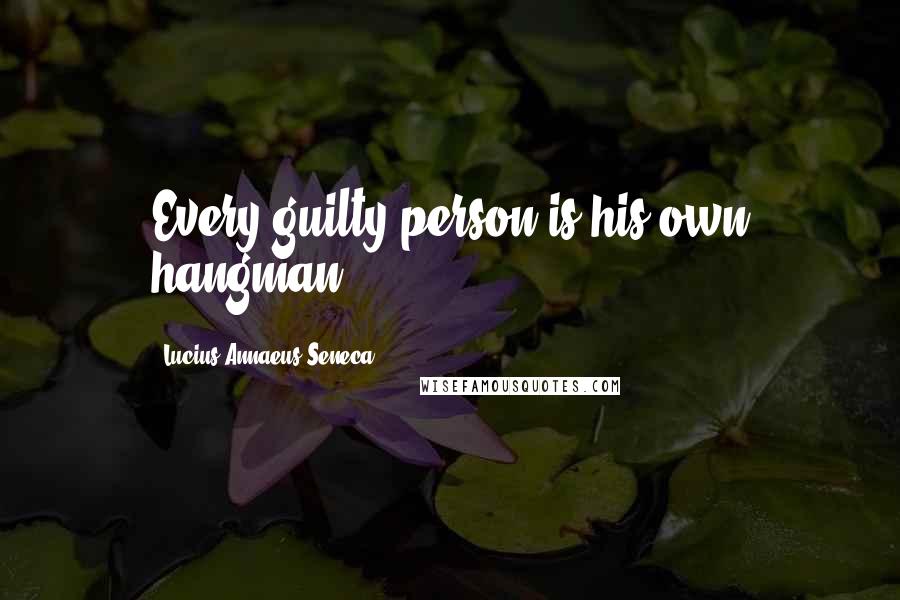 Lucius Annaeus Seneca Quotes: Every guilty person is his own hangman.