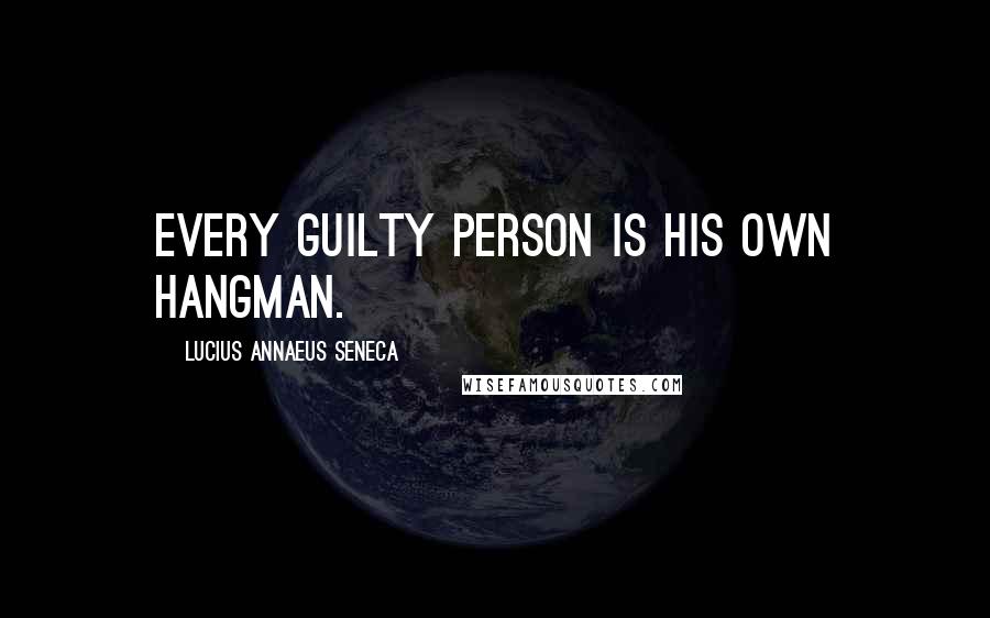 Lucius Annaeus Seneca Quotes: Every guilty person is his own hangman.