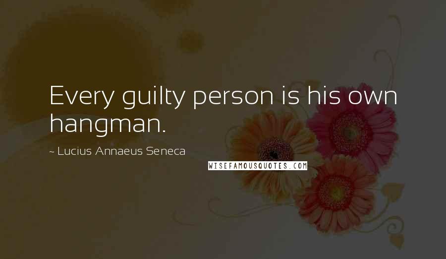 Lucius Annaeus Seneca Quotes: Every guilty person is his own hangman.
