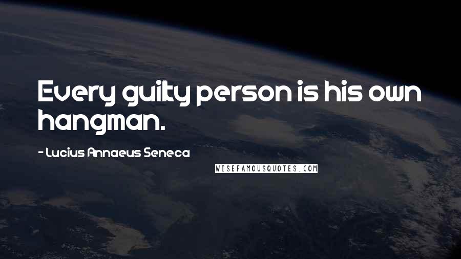 Lucius Annaeus Seneca Quotes: Every guilty person is his own hangman.
