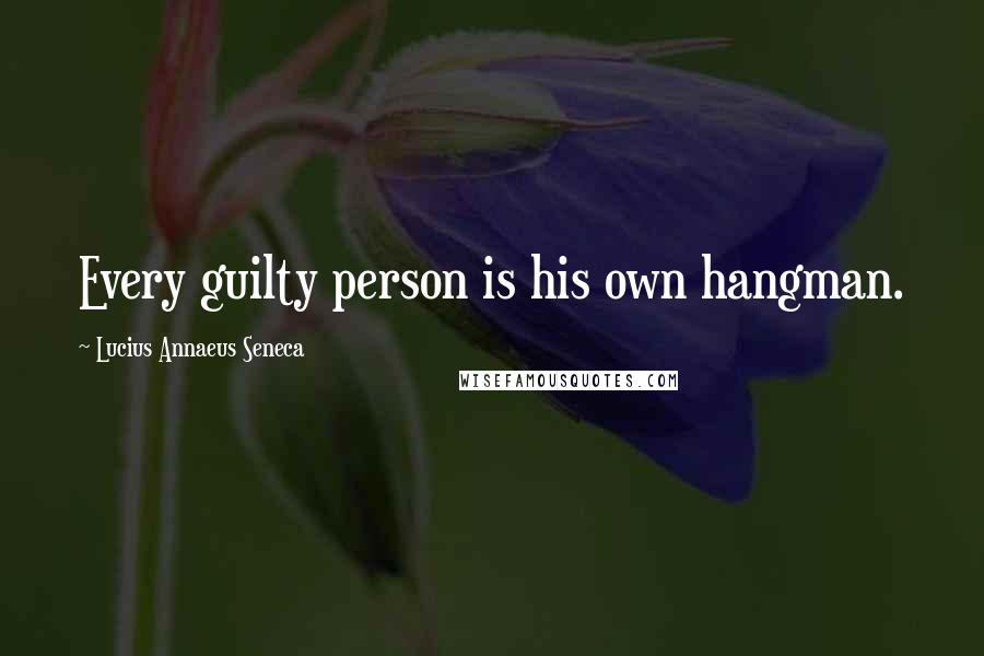 Lucius Annaeus Seneca Quotes: Every guilty person is his own hangman.