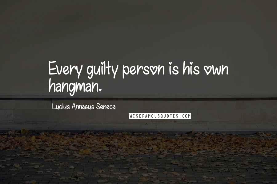 Lucius Annaeus Seneca Quotes: Every guilty person is his own hangman.