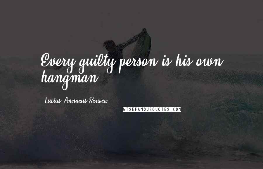 Lucius Annaeus Seneca Quotes: Every guilty person is his own hangman.