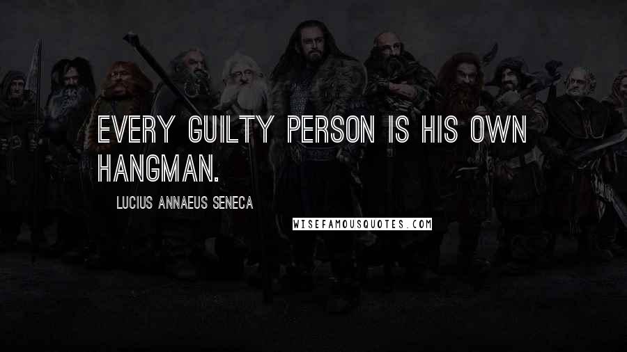 Lucius Annaeus Seneca Quotes: Every guilty person is his own hangman.