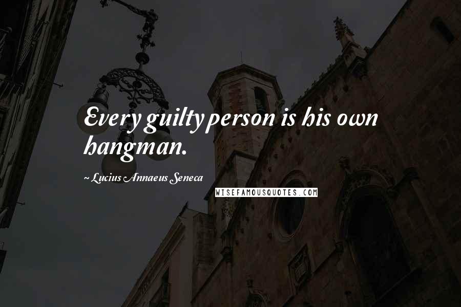 Lucius Annaeus Seneca Quotes: Every guilty person is his own hangman.