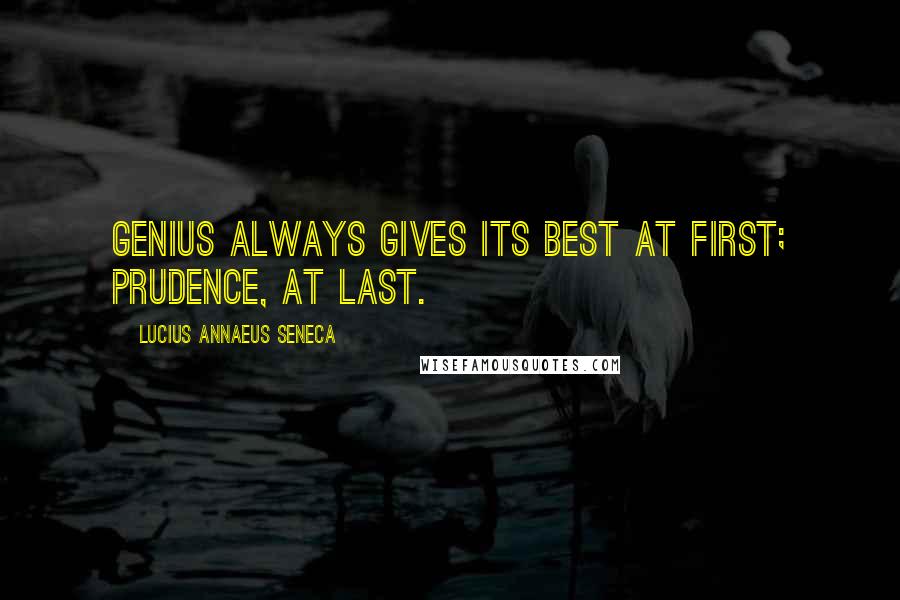 Lucius Annaeus Seneca Quotes: Genius always gives its best at first; prudence, at last.