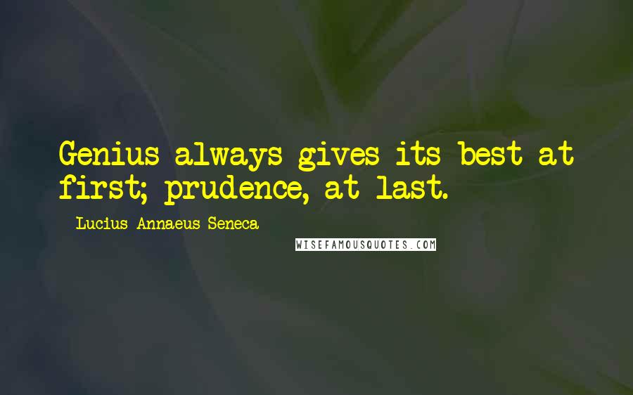 Lucius Annaeus Seneca Quotes: Genius always gives its best at first; prudence, at last.