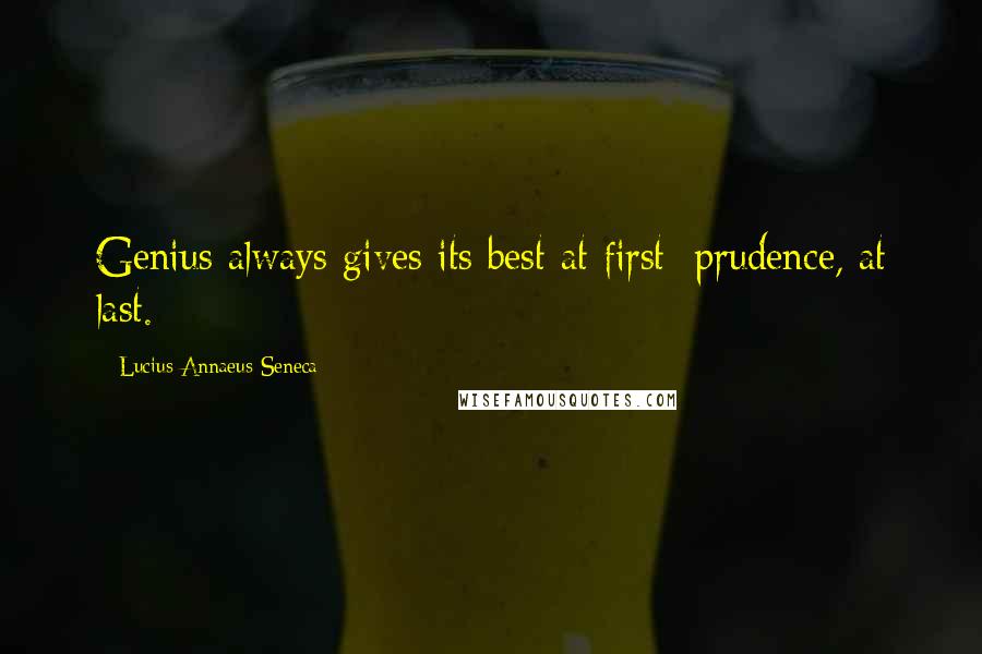 Lucius Annaeus Seneca Quotes: Genius always gives its best at first; prudence, at last.