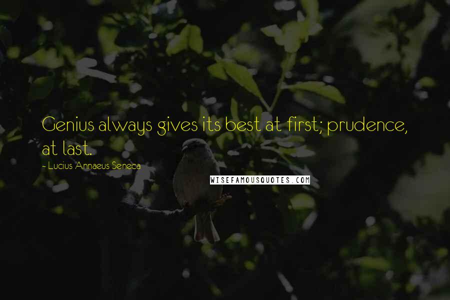 Lucius Annaeus Seneca Quotes: Genius always gives its best at first; prudence, at last.