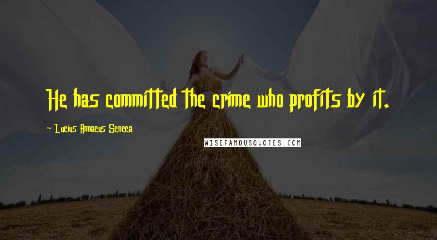 Lucius Annaeus Seneca Quotes: He has committed the crime who profits by it.