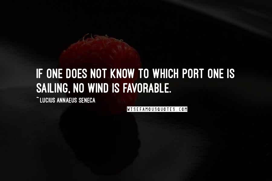Lucius Annaeus Seneca Quotes: If one does not know to which port one is sailing, no wind is favorable.