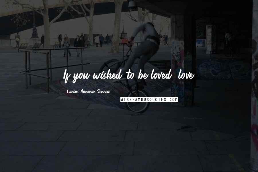 Lucius Annaeus Seneca Quotes: If you wished to be loved, love.