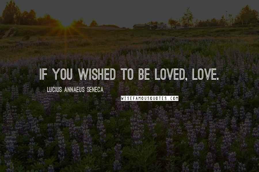 Lucius Annaeus Seneca Quotes: If you wished to be loved, love.