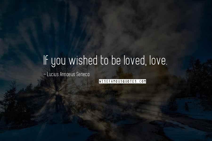 Lucius Annaeus Seneca Quotes: If you wished to be loved, love.