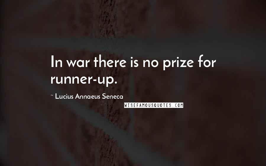Lucius Annaeus Seneca Quotes: In war there is no prize for runner-up.