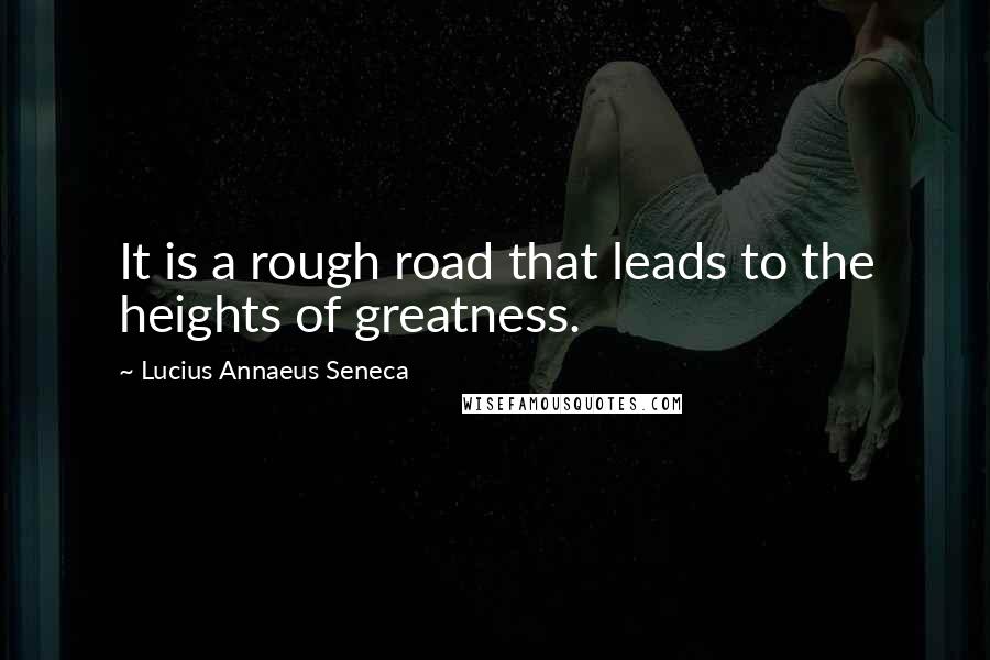 Lucius Annaeus Seneca Quotes: It is a rough road that leads to the heights of greatness.