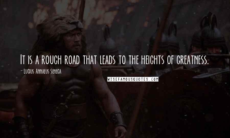 Lucius Annaeus Seneca Quotes: It is a rough road that leads to the heights of greatness.