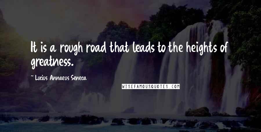 Lucius Annaeus Seneca Quotes: It is a rough road that leads to the heights of greatness.