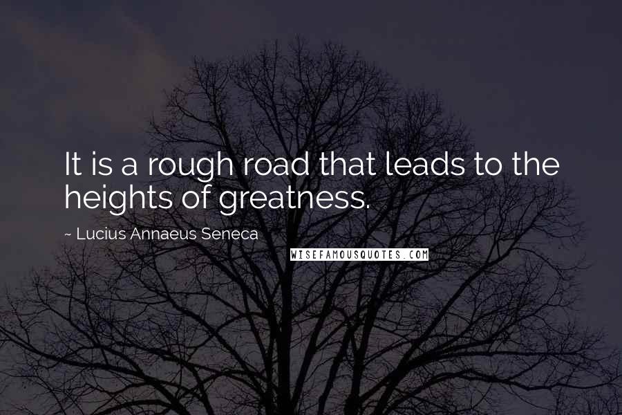 Lucius Annaeus Seneca Quotes: It is a rough road that leads to the heights of greatness.