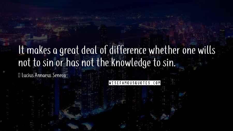 Lucius Annaeus Seneca Quotes: It makes a great deal of difference whether one wills not to sin or has not the knowledge to sin.