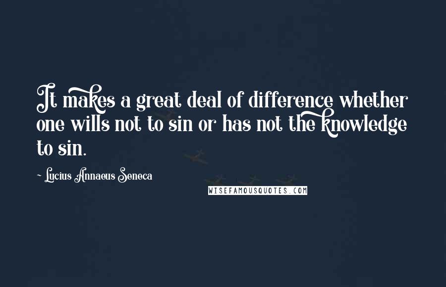 Lucius Annaeus Seneca Quotes: It makes a great deal of difference whether one wills not to sin or has not the knowledge to sin.