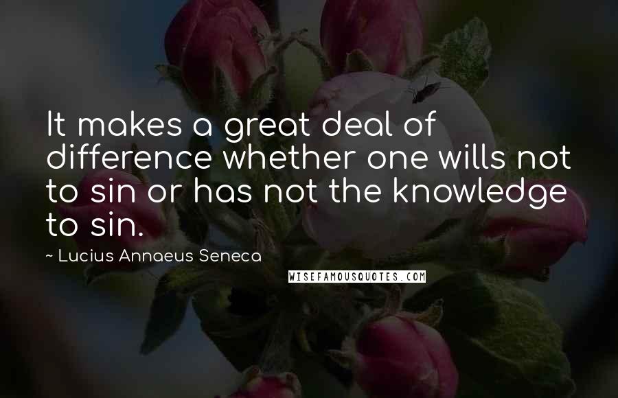 Lucius Annaeus Seneca Quotes: It makes a great deal of difference whether one wills not to sin or has not the knowledge to sin.