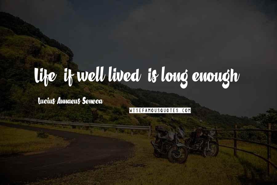 Lucius Annaeus Seneca Quotes: Life, if well lived, is long enough.