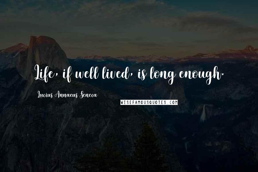 Lucius Annaeus Seneca Quotes: Life, if well lived, is long enough.