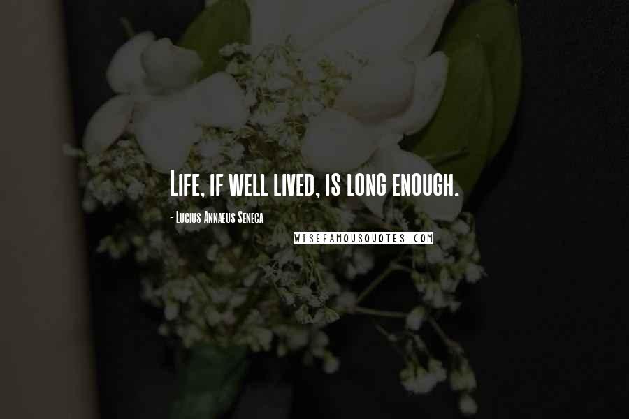 Lucius Annaeus Seneca Quotes: Life, if well lived, is long enough.