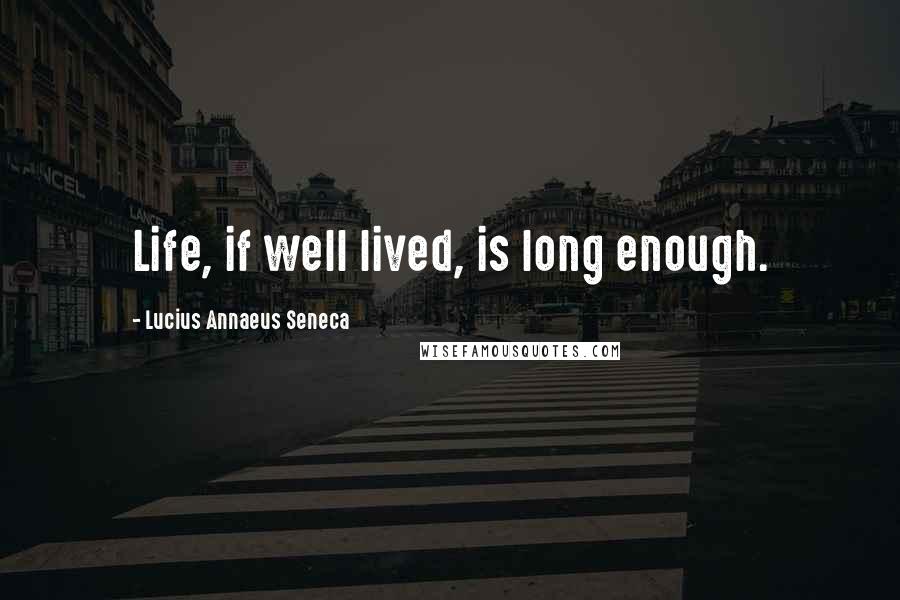 Lucius Annaeus Seneca Quotes: Life, if well lived, is long enough.