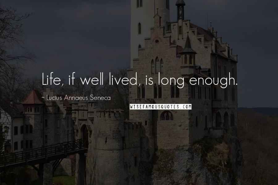 Lucius Annaeus Seneca Quotes: Life, if well lived, is long enough.