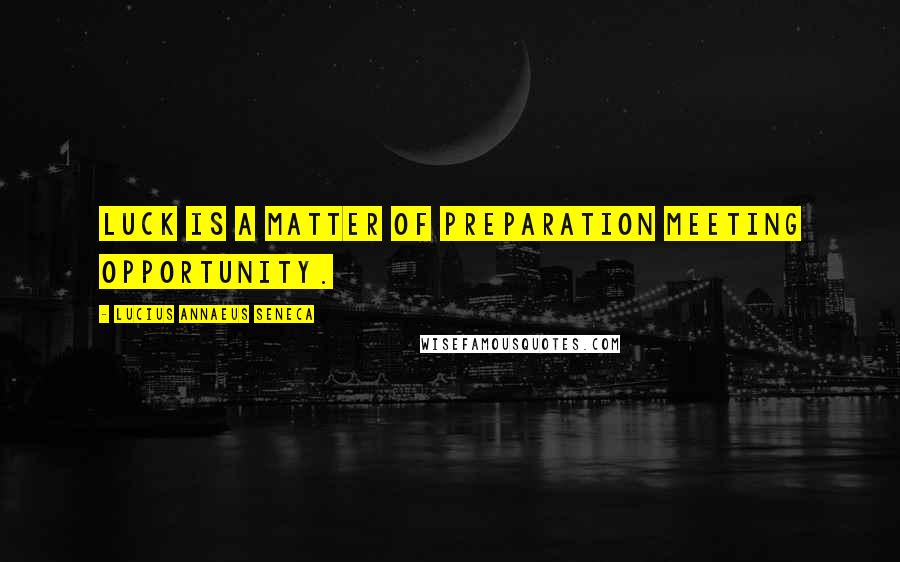 Lucius Annaeus Seneca Quotes: Luck is a matter of preparation meeting opportunity.