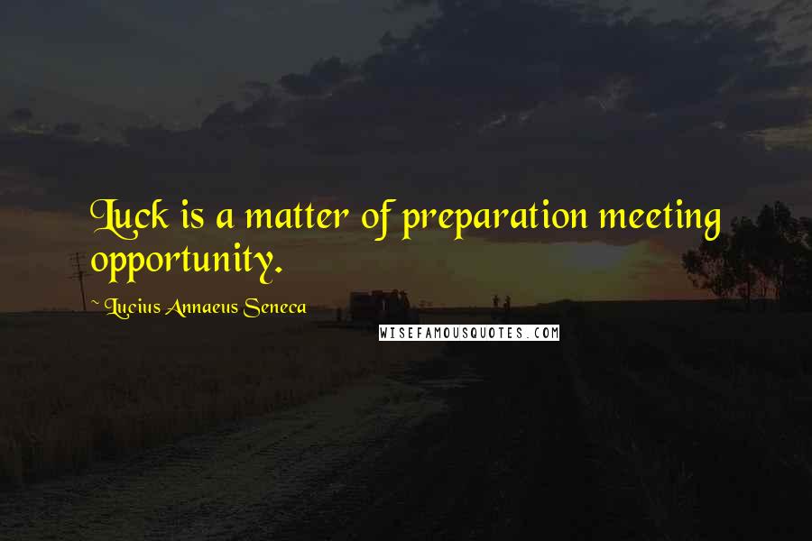 Lucius Annaeus Seneca Quotes: Luck is a matter of preparation meeting opportunity.