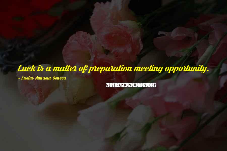 Lucius Annaeus Seneca Quotes: Luck is a matter of preparation meeting opportunity.