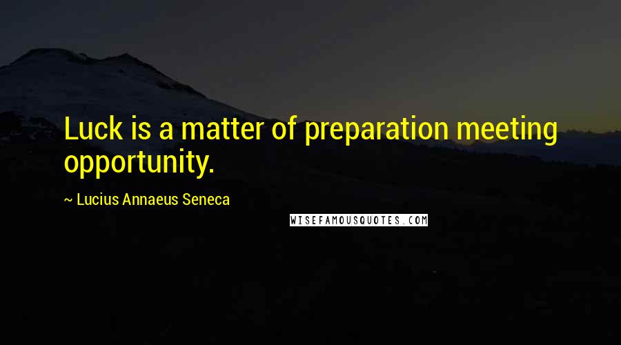 Lucius Annaeus Seneca Quotes: Luck is a matter of preparation meeting opportunity.