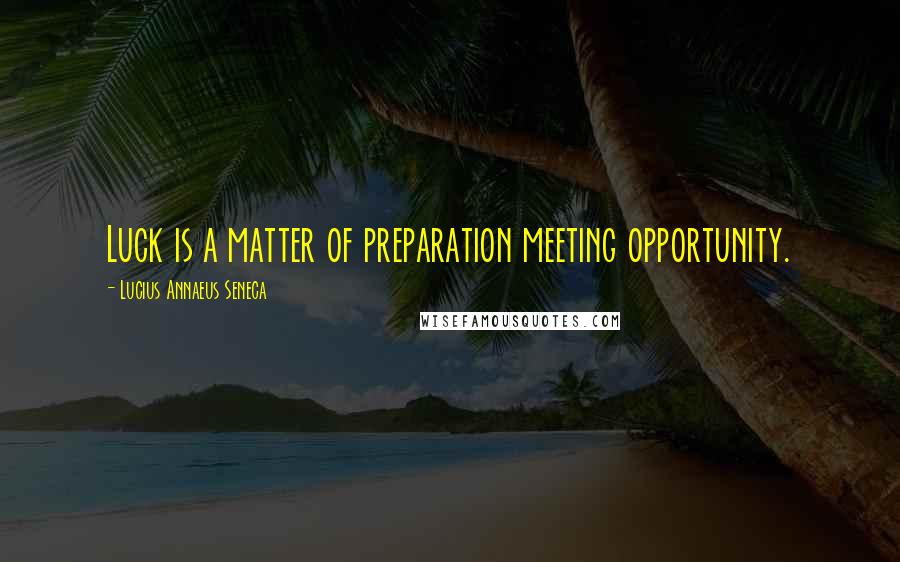 Lucius Annaeus Seneca Quotes: Luck is a matter of preparation meeting opportunity.