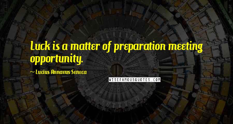 Lucius Annaeus Seneca Quotes: Luck is a matter of preparation meeting opportunity.