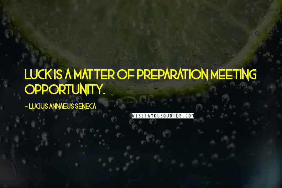 Lucius Annaeus Seneca Quotes: Luck is a matter of preparation meeting opportunity.