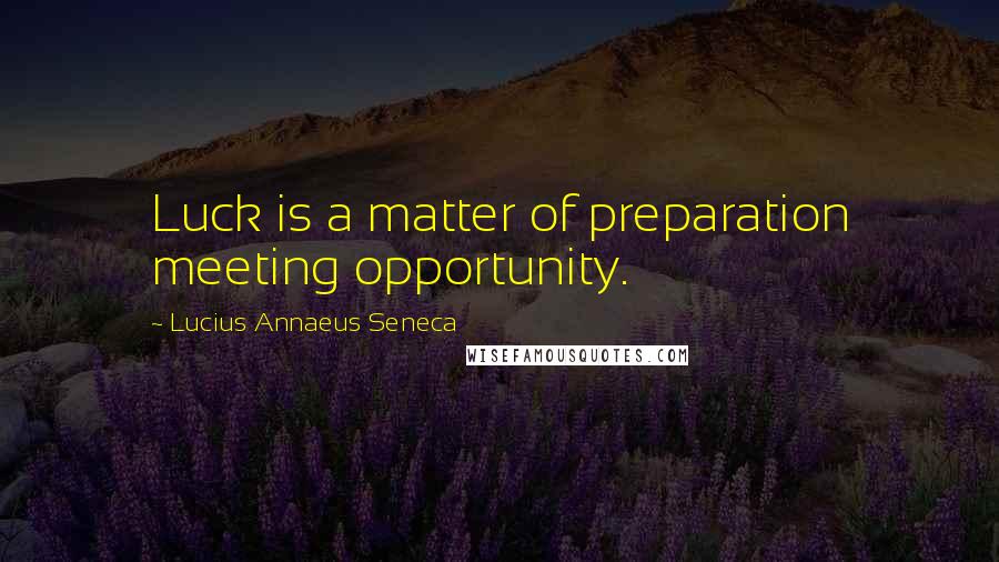 Lucius Annaeus Seneca Quotes: Luck is a matter of preparation meeting opportunity.