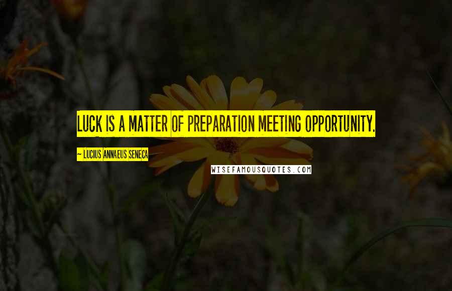 Lucius Annaeus Seneca Quotes: Luck is a matter of preparation meeting opportunity.