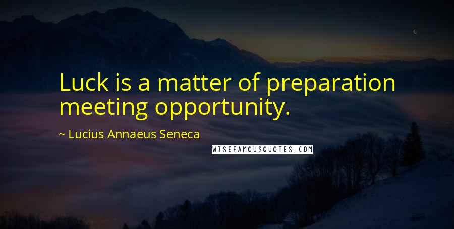 Lucius Annaeus Seneca Quotes: Luck is a matter of preparation meeting opportunity.